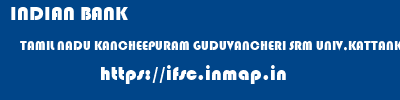 INDIAN BANK  TAMIL NADU KANCHEEPURAM GUDUVANCHERI SRM UNIV,KATTANKOLATHUR  ifsc code